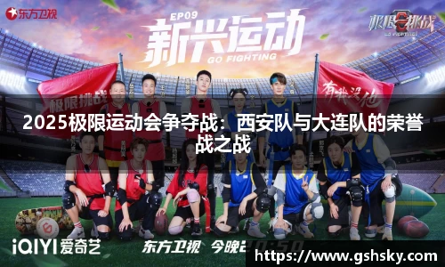 2025极限运动会争夺战：西安队与大连队的荣誉战之战