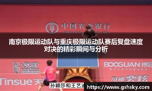 南京极限运动队与重庆极限运动队赛后复盘速度对决的精彩瞬间与分析