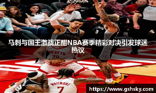 马刺与国王激战正酣NBA赛季精彩对决引发球迷热议