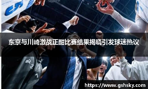 东京与川崎激战正酣比赛结果揭晓引发球迷热议