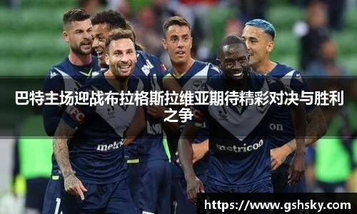 巴特主场迎战布拉格斯拉维亚期待精彩对决与胜利之争