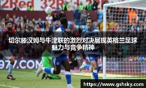 切尔滕汉姆与牛津联的激烈对决展现英格兰足球魅力与竞争精神